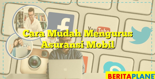 Cara Mudah Mengurus Asuransi Mobil