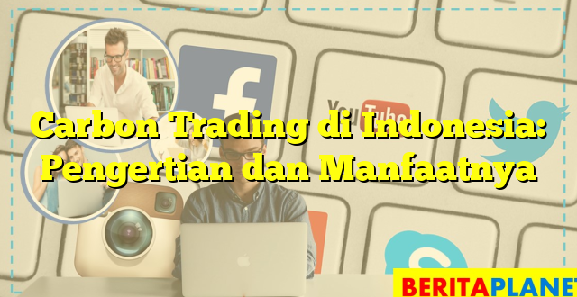 Carbon Trading di Indonesia: Pengertian dan Manfaatnya