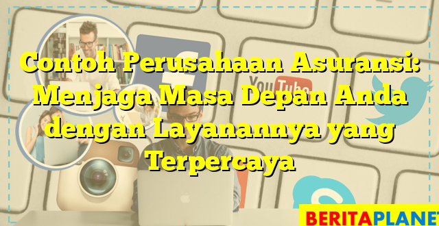 Contoh Perusahaan Asuransi: Menjaga Masa Depan Anda dengan Layanannya yang Terpercaya