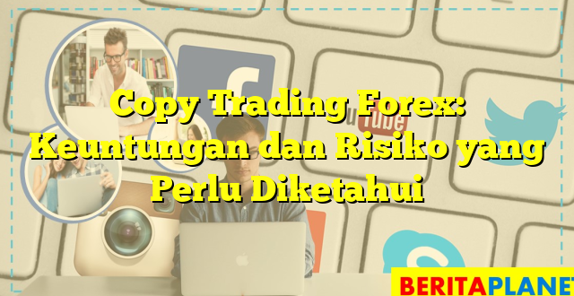 Copy Trading Forex: Keuntungan dan Risiko yang Perlu Diketahui