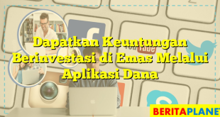 Dapatkan Keuntungan Berinvestasi di Emas Melalui Aplikasi Dana