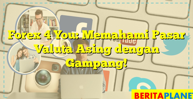 Forex 4 You: Memahami Pasar Valuta Asing dengan Gampang!