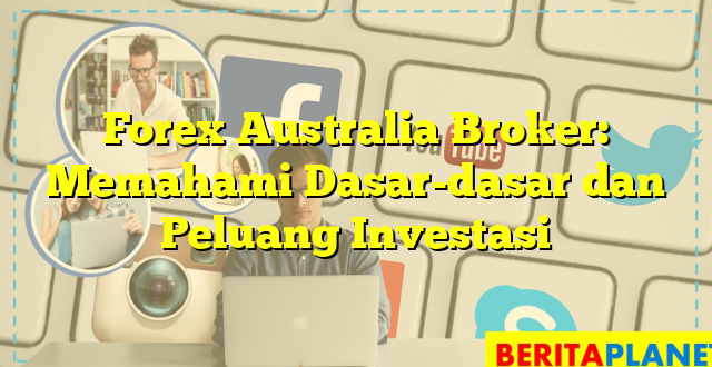 Forex Australia Broker: Memahami Dasar-dasar dan Peluang Investasi