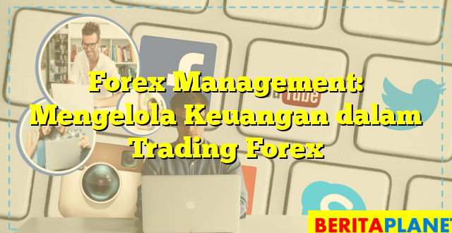 Forex Management: Mengelola Keuangan dalam Trading Forex