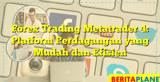 Forex Trading Metatrader 4: Platform Perdagangan yang Mudah dan Efisien