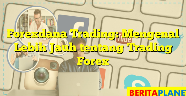 Forexdana Trading: Mengenal Lebih Jauh tentang Trading Forex