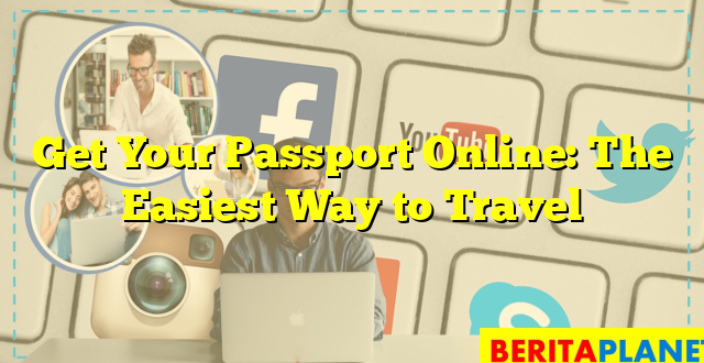 Get Your Passport Online: The Easiest Way to Travel