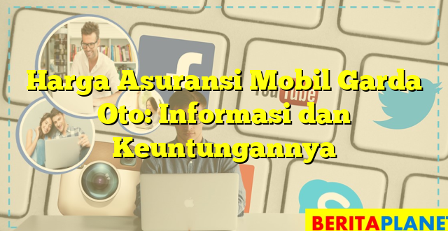 Harga Asuransi Mobil Garda Oto: Informasi dan Keuntungannya