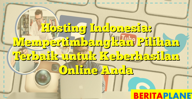 Hosting Indonesia: Mempertimbangkan Pilihan Terbaik untuk Keberhasilan Online Anda