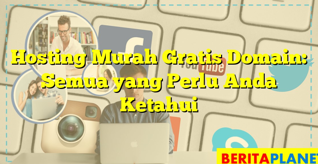 Hosting Murah Gratis Domain: Semua yang Perlu Anda Ketahui