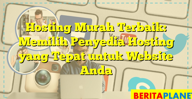 Hosting Murah Terbaik: Memilih Penyedia Hosting yang Tepat untuk Website Anda