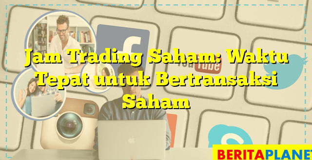 Jam Trading Saham: Waktu Tepat untuk Bertransaksi Saham