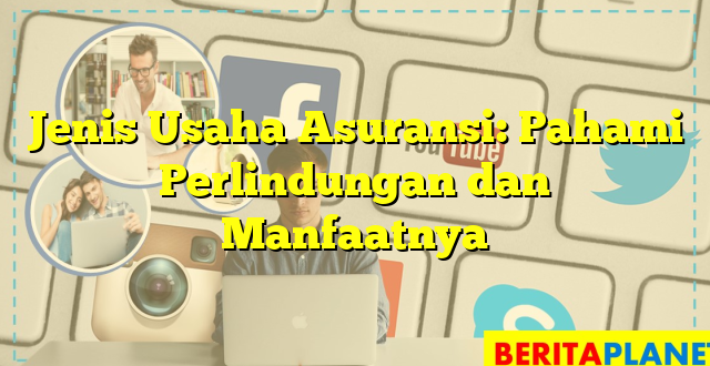 Jenis Usaha Asuransi: Pahami Perlindungan dan Manfaatnya