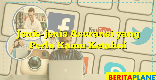 Jenis-jenis Asuransi yang Perlu Kamu Ketahui