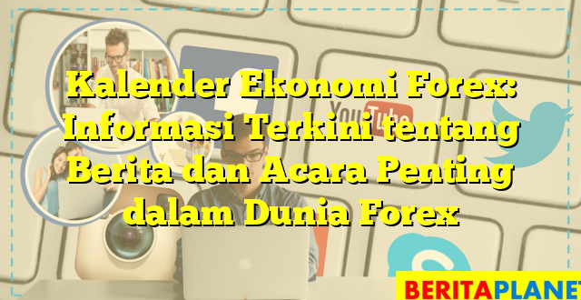 Kalender Ekonomi Forex: Informasi Terkini tentang Berita dan Acara Penting dalam Dunia Forex