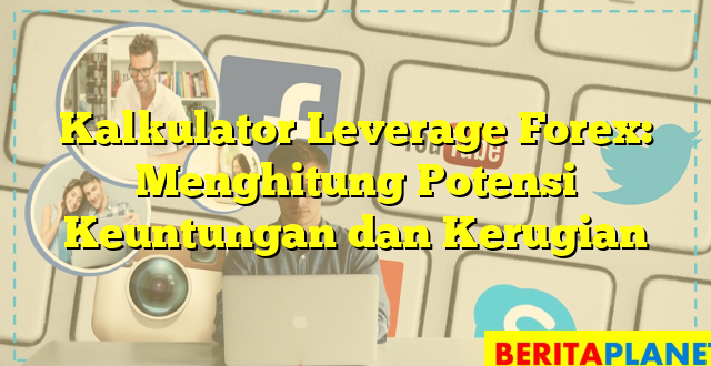 Kalkulator Leverage Forex: Menghitung Potensi Keuntungan dan Kerugian