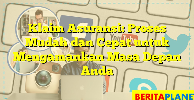 Klaim Asuransi: Proses Mudah dan Cepat untuk Mengamankan Masa Depan Anda