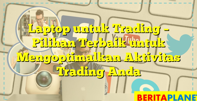 Laptop untuk Trading – Pilihan Terbaik untuk Mengoptimalkan Aktivitas Trading Anda