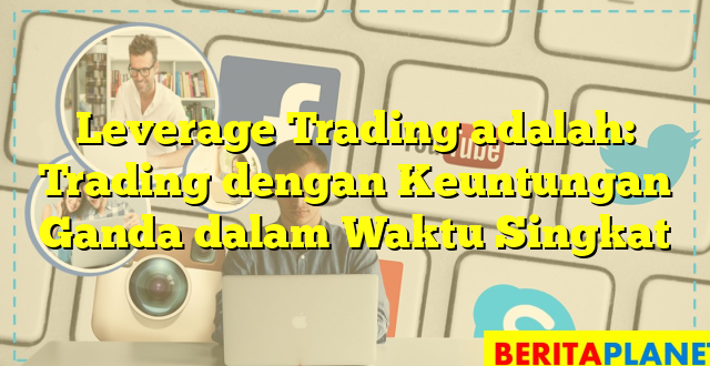 Leverage Trading adalah: Trading dengan Keuntungan Ganda dalam Waktu Singkat