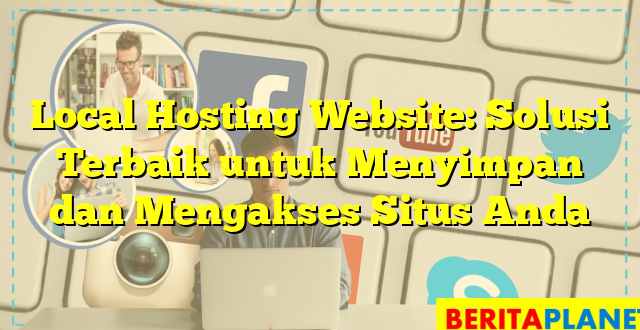 Local Hosting Website: Solusi Terbaik untuk Menyimpan dan Mengakses Situs Anda