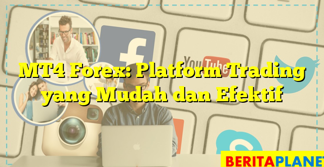 MT4 Forex: Platform Trading yang Mudah dan Efektif