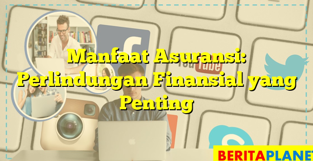 Manfaat Asuransi: Perlindungan Finansial yang Penting