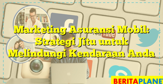 Marketing Asuransi Mobil: Strategi Jitu untuk Melindungi Kendaraan Anda