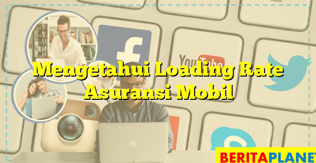 Mengetahui Loading Rate Asuransi Mobil