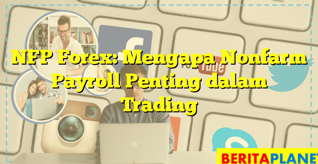 NFP Forex: Mengapa Nonfarm Payroll Penting dalam Trading