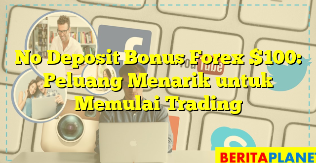 No Deposit Bonus Forex $100: Peluang Menarik untuk Memulai Trading