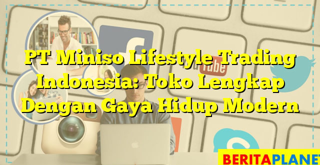 PT Miniso Lifestyle Trading Indonesia: Toko Lengkap Dengan Gaya Hidup Modern