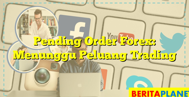 Pending Order Forex: Menunggu Peluang Trading