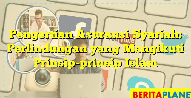 Pengertian Asuransi Syariah: Perlindungan yang Mengikuti Prinsip-prinsip Islam