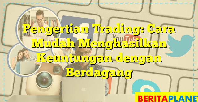 Pengertian Trading: Cara Mudah Menghasilkan Keuntungan dengan Berdagang