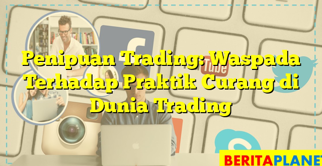 Penipuan Trading: Waspada Terhadap Praktik Curang di Dunia Trading