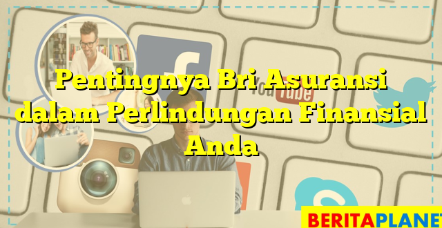 Pentingnya Bri Asuransi dalam Perlindungan Finansial Anda