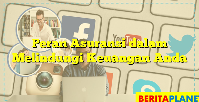 Peran Asuransi dalam Melindungi Keuangan Anda