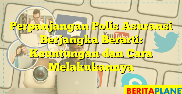 Perpanjangan Polis Asuransi Berjangka Berarti: Keuntungan dan Cara Melakukannya