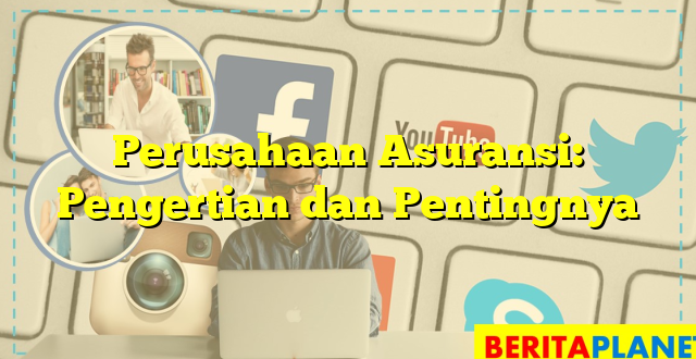 Perusahaan Asuransi: Pengertian dan Pentingnya