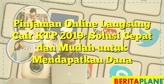 Pinjaman Online Langsung Cair KTP 2019: Solusi Cepat dan Mudah untuk Mendapatkan Dana