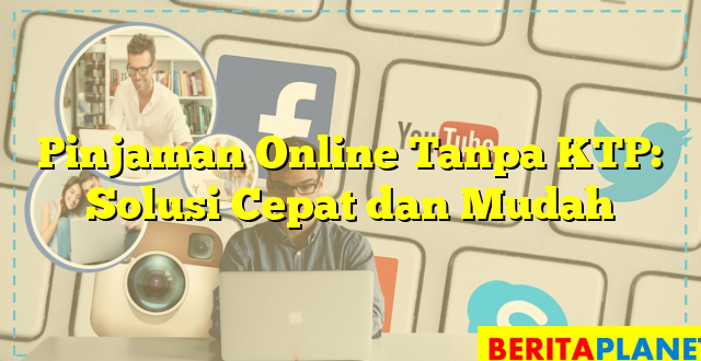 Pinjaman Online Tanpa KTP: Solusi Cepat dan Mudah