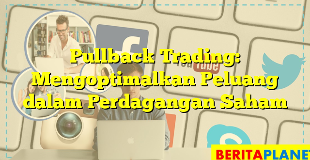 Pullback Trading: Mengoptimalkan Peluang dalam Perdagangan Saham