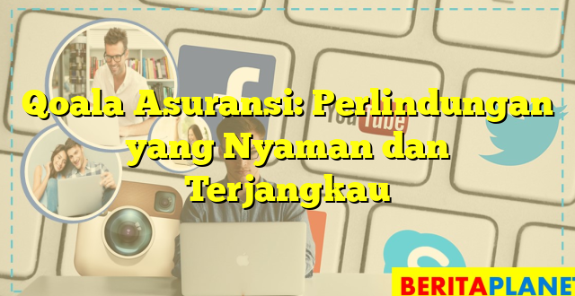 Qoala Asuransi: Perlindungan yang Nyaman dan Terjangkau