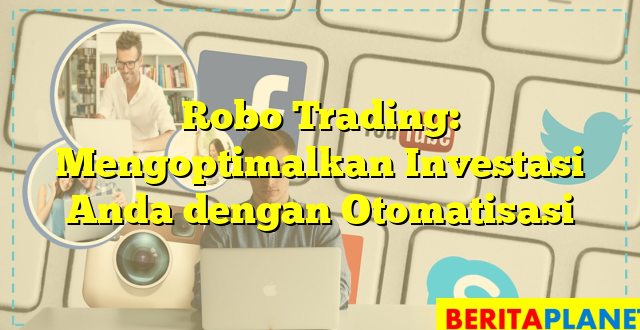 Robo Trading: Mengoptimalkan Investasi Anda dengan Otomatisasi