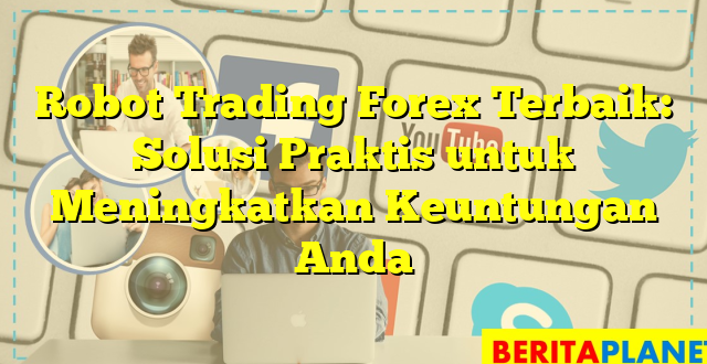 Robot Trading Forex Terbaik: Solusi Praktis untuk Meningkatkan Keuntungan Anda