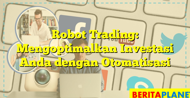 Robot Trading: Mengoptimalkan Investasi Anda dengan Otomatisasi