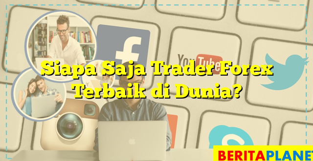 Siapa Saja Trader Forex Terbaik di Dunia?