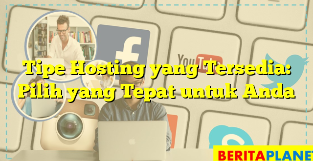 Tipe Hosting yang Tersedia: Pilih yang Tepat untuk Anda