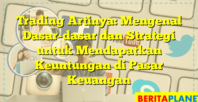 Trading Artinya: Mengenal Dasar-dasar dan Strategi untuk Mendapatkan Keuntungan di Pasar Keuangan