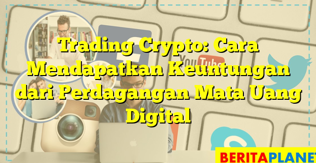 Trading Crypto: Cara Mendapatkan Keuntungan dari Perdagangan Mata Uang Digital